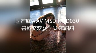 国产麻豆AV MSD MSD030 兽欲交欢女学员 宋甜甜