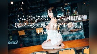 【私房姐妹花】小美女和闺蜜玩3P~被大哥干的欲仙欲死【13V】 (9)