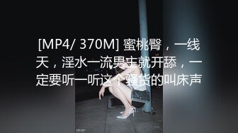 [MP4/ 370M] 蜜桃臀，一线天，淫水一流男主就开舔，一定要听一听这个骚货的叫床声