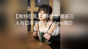 【推特巨乳】z杯悠悠 最新三人与日本牛郎 iyaofans高价福利