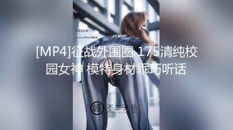 [MP4]征战外围圈 175清纯校园女神 模特身材乖巧听话