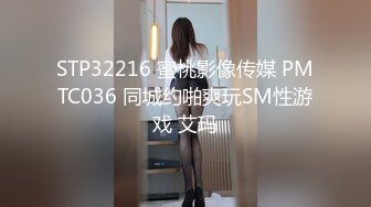 STP32216 蜜桃影像传媒 PMTC036 同城约啪爽玩SM性游戏 艾玛