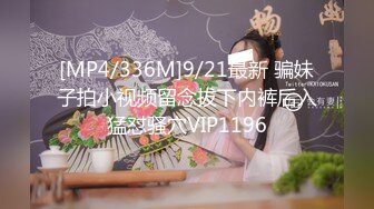 [MP4/336M]9/21最新 骗妹子拍小视频留念拔下内裤后入猛怼骚穴VIP1196