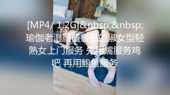 [MP4/ 1.2G]&nbsp;&nbsp;瑜伽老湿颜值极品的淑女型轻熟女上门服务 先用嘴服务鸡吧 再用鲍鱼服务