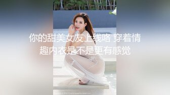 你的甜美女友上线咯 穿着情趣内衣是不是更有感觉