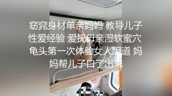 窈窕身材单亲妈妈 教导儿子性爱经验 爱抚母亲湿软蜜穴 龟头第一次体验女人阴道 妈妈帮儿子口了出来