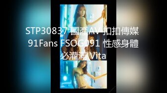 STP30837 國產AV 扣扣傳媒 91Fans FSOG091 性感身體必灌滿 Vita