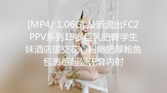 [MP4/ 1.06G] 最新流出FC2PPV系列19岁巨乳肥臀学生妹酒店援交花心粉嫩肥厚鲍鱼包裹感超强无套内射