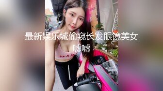 最新娱乐城偷窥长发眼镜美女嘘嘘