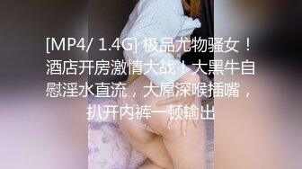 [MP4/ 1.4G] 极品尤物骚女！酒店开房激情大战！大黑牛自慰淫水直流，大屌深喉插嘴，扒开内裤一顿输出