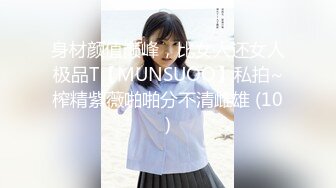 身材颜值巅峰，比女人还女人极品T【MUNSUOO】私拍~榨精紫薇啪啪分不清雌雄 (10)