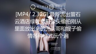 [MP4/ 2.32G] 最新流出萤石云酒店绿叶房摄像头偷拍刚从里面放出来的光头哥和嫂子偷情各种样式玩个遍