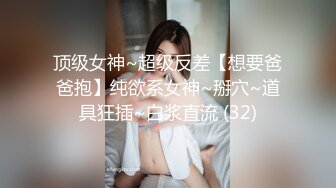 顶级女神~超级反差【想要爸爸抱】纯欲系女神~掰穴~道具狂插~白浆直流 (32)