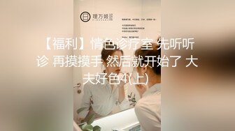 【福利】情色诊疗室 先听听诊 再摸摸手 然后就开始了 大夫好色4(上) 