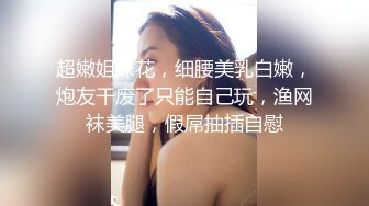 超嫩姐妹花，细腰美乳白嫩，炮友干废了只能自己玩，渔网袜美腿，假屌抽插自慰