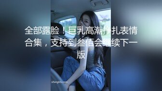 全部露脸！巨乳高潮挣扎表情合集，支持到叁佰会继续下一版