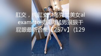 肛交，纯肛交，乌克兰美女alexamato被肌肉猛男狠狠干屁眼最新合集【257v】 (129)