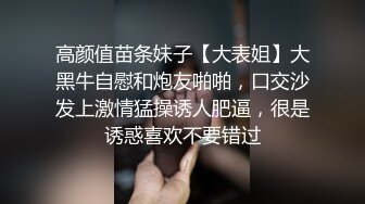 高颜值苗条妹子【大表姐】大黑牛自慰和炮友啪啪，口交沙发上激情猛操诱人肥逼，很是诱惑喜欢不要错过