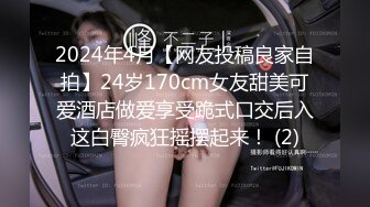 2024年4月【网友投稿良家自拍】24岁170cm女友甜美可爱酒店做爱享受跪式口交后入这白臀疯狂摇摆起来！ (2)