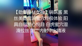 【劲爆身材女神】锅锅酱 黑丝美腿湿润蜜穴终极体验 阳具自慰赏心悦目 白虎蜜穴湿滑拉丝 激艹内射中出精液