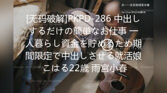 [无码破解]PKPD-286 中出しするだけの簡単なお仕事 一人暮らし資金を貯めるため期間限定で中出しさせる就活娘 こはる22歳 雨宮小春