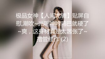 极品女神【人间尤辘】贴屏自慰,潮吹~光听呻吟鸡巴就硬了~爽，这身材真是太嚣张了~撸管佳作 (2)