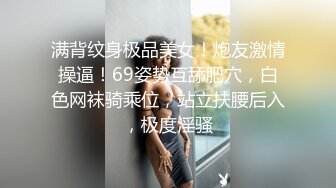 满背纹身极品美女！炮友激情操逼！69姿势互舔肥穴，白色网袜骑乘位，站立扶腰后入，极度淫骚