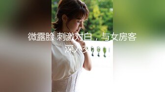 微露脸 刺激对白，与女房客深入交流