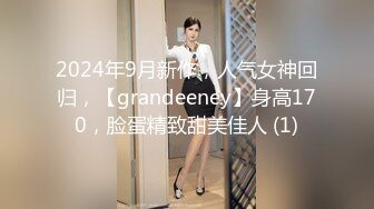 2024年9月新作，人气女神回归，【grandeeney】身高170，脸蛋精致甜美佳人 (1)