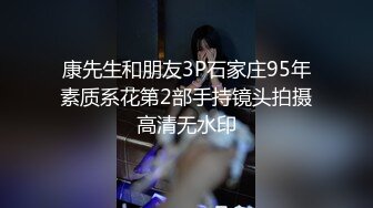 康先生和朋友3P石家庄95年素质系花第2部手持镜头拍摄高清无水印