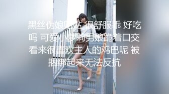 黑丝伪娘贴贴 很舒服乖 好吃吗 可爱小萝莉男娘跪着口交看来很喜欢主人的鸡巴呢 被捆绑起来无法反抗