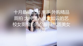 十月最新流出 魔手 外购精品厕拍 大神潜入美女如云的艺校女厕偷拍几个极品气质美女尿尿