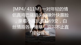 [MP4/ 411M] 一对年轻的情侣真鸡巴骚镜头前赚外快露脸，亲着小嘴玩着逼69交，白丝情趣各种爆草，浪叫不止直接射嘴里