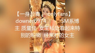 【一身淤青㊙️onlyfans】☀️downer6974☀️☛☛SM系博主 质量佳  女主私处看起来特别的粉嫩  经常打的女主