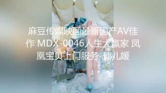 麻豆传媒映画最新国产AV佳作 MDX-0046人生大贏家 凤凰宝贝上门服务-仙儿媛