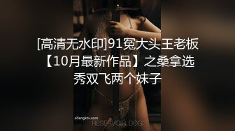 [高清无水印]91冤大头王老板【10月最新作品】之桑拿选秀双飞两个妹子