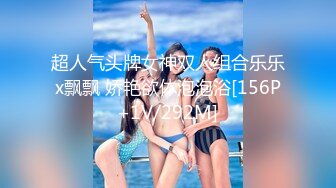 超人气头牌女神双人组合乐乐x飘飘 娇艳欲体泡泡浴[156P+1V/292M]