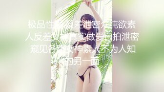 极品性爱 反差泄密众纯欲素人反差女神真实做爱自拍泄密 窥见各路女神素人不为人知的另一面