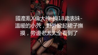 國產亂X倫大神-操18歲表妹-溫暖的小茓，野外掀起裙子撫摸，旁邊老太太全看到了