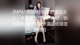 [MP4/ 600M] 新来的宝贝女人，全程露脸性感好身材，玩的就是嗨皮，掰开逼逼给狼友看特写