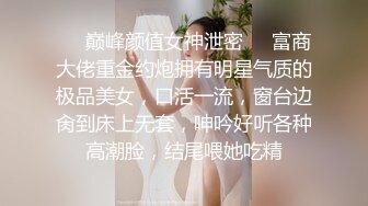 ❤️巅峰颜值女神泄密❤️富商大佬重金约炮拥有明星气质的极品美女，口活一流，窗台边肏到床上无套，呻吟好听各种高潮脸，结尾喂她吃精