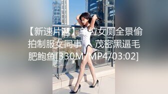 【新速片遞】单位女厕全景偷拍制服女同事❤️茂密黑逼毛肥鲍鱼[330M/MP4/03:02]