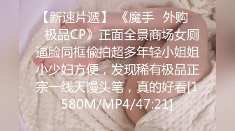 【新速片遞】 《魔手☛外购☀️极品CP》正面全景商场女厕逼脸同框偸拍超多年轻小姐姐小少妇方便，发现稀有极品正宗一线天馒头笔，真的好看[1580M/MP4/47:21]