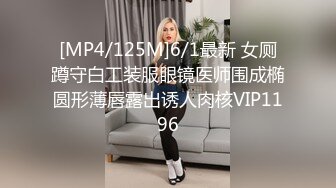 [MP4/125M]6/1最新 女厕蹲守白工装服眼镜医师围成椭圆形薄唇露出诱人肉核VIP1196