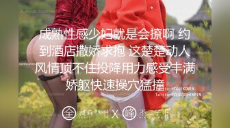 成熟性感少妇就是会撩啊 约到酒店撒娇求抱 这楚楚动人风情顶不住投降用力感受丰满娇躯快速操穴猛撞