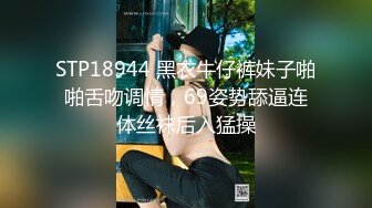 STP18944 黑衣牛仔裤妹子啪啪舌吻调情，69姿势舔逼连体丝袜后入猛操