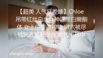 【超美 人气反差婊】Chloe 吊带红丝白虎女神淫荡白嫩酮体 女上位淫欲榨精 嫩穴被尽情玩弄羞耻交合 意犹未尽中出蜜穴