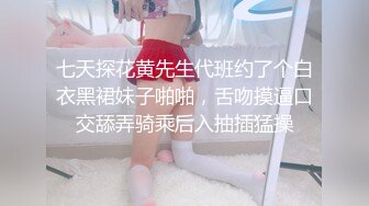 七天探花黄先生代班约了个白衣黑裙妹子啪啪，舌吻摸逼口交舔弄骑乘后入抽插猛操