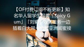 【OF付费订阅不断更新】知名华人留学生网黄「Spicy Gum」「刘玥」双飞服务一边插着白大屌一边和亚洲闺蜜接吻