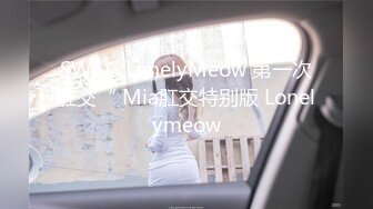 SWAG LonelyMeow 第一次肛交“ Mia肛交特别版 Lonelymeow